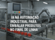 IA na automação industrial para embalar produtos no final de linha